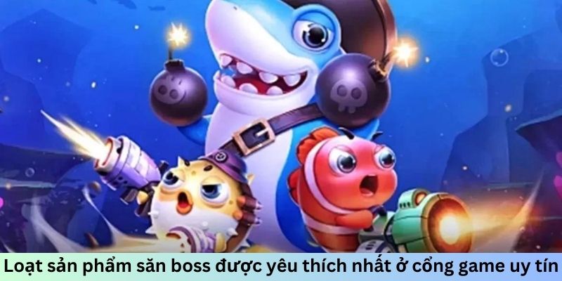 Loạt sản phẩm săn boss được yêu thích nhất ở cổng game uy tín