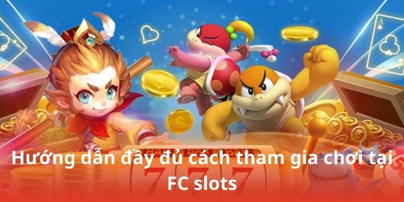 Hướng dẫn đầy đủ cách tham gia chơi tại FC slots