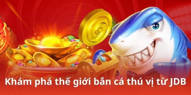 Khám phá thế giới bắn cá thú vị từ JDB