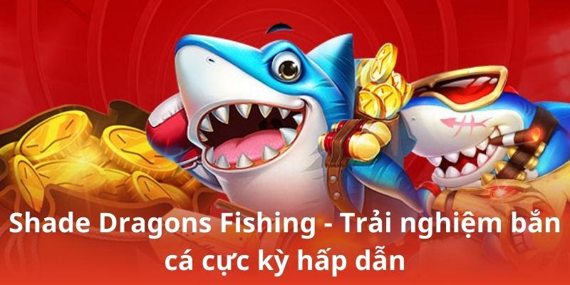 Shade Dragons Fishing - Trải nghiệm bắn cá cực kỳ hấp dẫn