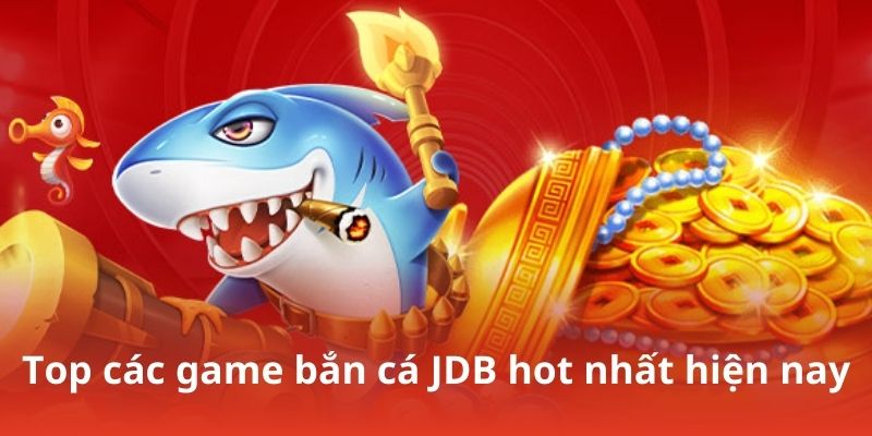 Top các game bắn cá JDB hot nhất hiện nay