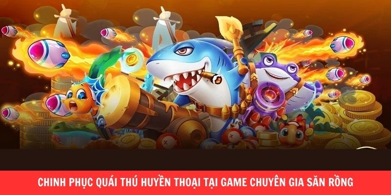 Chinh phục quái thú huyền thoại tại game Chuyên Gia Săn Rồng