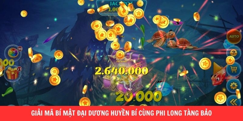 Giải mã bí mật đại dương huyền bí cùng Phi Long Tàng Bảo 